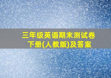 三年级英语期末测试卷下册(人教版)及答案