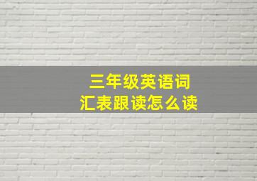 三年级英语词汇表跟读怎么读