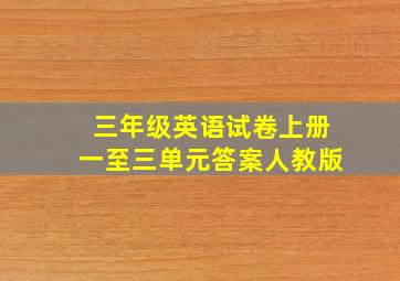 三年级英语试卷上册一至三单元答案人教版