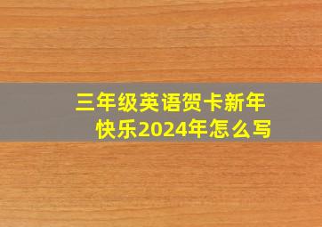 三年级英语贺卡新年快乐2024年怎么写