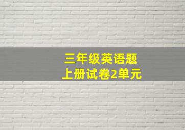 三年级英语题上册试卷2单元