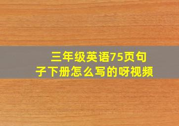 三年级英语75页句子下册怎么写的呀视频