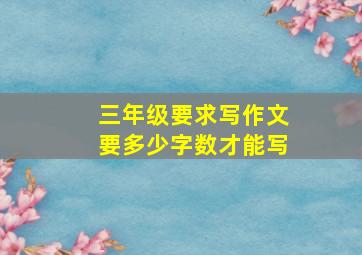 三年级要求写作文要多少字数才能写