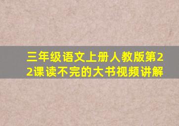 三年级语文上册人教版第22课读不完的大书视频讲解