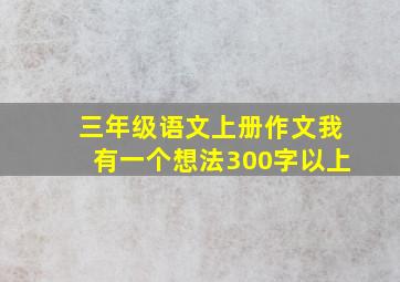 三年级语文上册作文我有一个想法300字以上