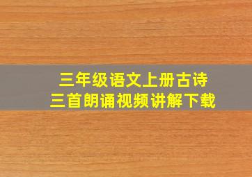 三年级语文上册古诗三首朗诵视频讲解下载