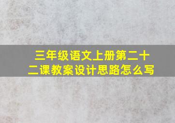 三年级语文上册第二十二课教案设计思路怎么写