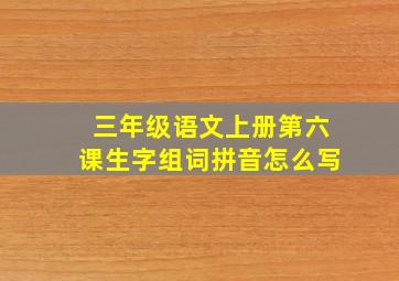 三年级语文上册第六课生字组词拼音怎么写