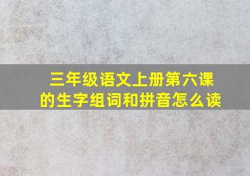 三年级语文上册第六课的生字组词和拼音怎么读