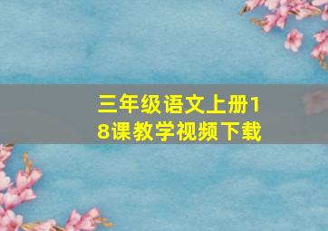 三年级语文上册18课教学视频下载