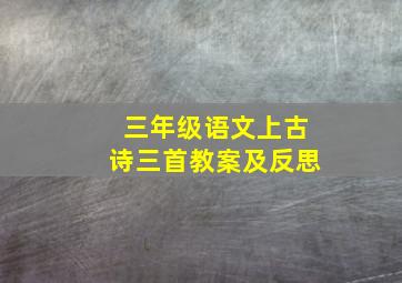 三年级语文上古诗三首教案及反思