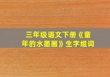 三年级语文下册《童年的水墨画》生字组词