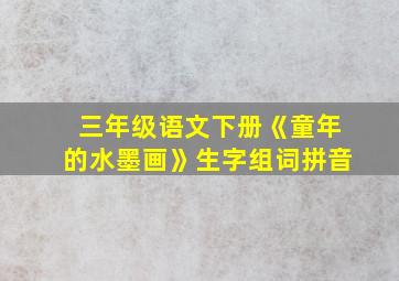 三年级语文下册《童年的水墨画》生字组词拼音