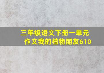 三年级语文下册一单元作文我的植物朋友610