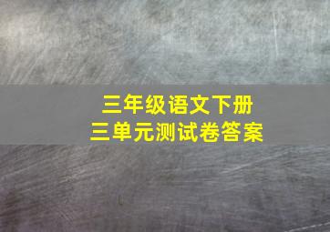 三年级语文下册三单元测试卷答案