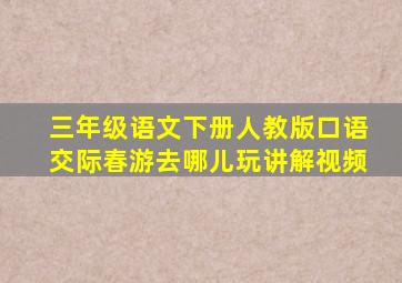 三年级语文下册人教版口语交际春游去哪儿玩讲解视频