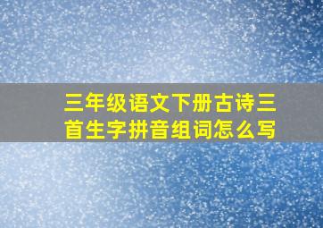 三年级语文下册古诗三首生字拼音组词怎么写