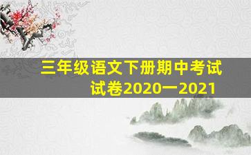 三年级语文下册期中考试试卷2020一2021