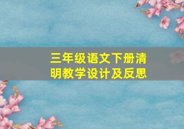 三年级语文下册清明教学设计及反思