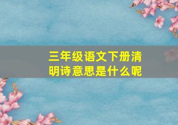 三年级语文下册清明诗意思是什么呢