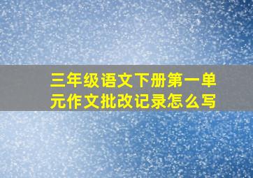 三年级语文下册第一单元作文批改记录怎么写