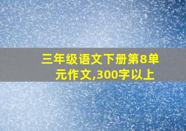 三年级语文下册第8单元作文,300字以上