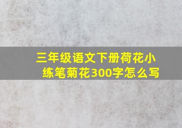 三年级语文下册荷花小练笔菊花300字怎么写