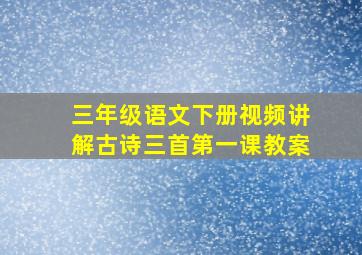 三年级语文下册视频讲解古诗三首第一课教案