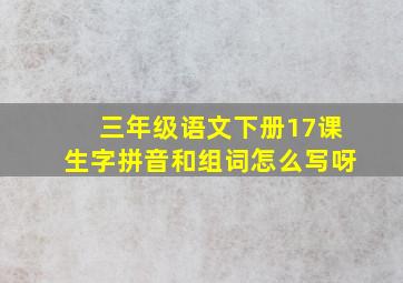 三年级语文下册17课生字拼音和组词怎么写呀