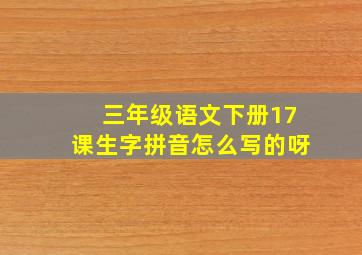 三年级语文下册17课生字拼音怎么写的呀