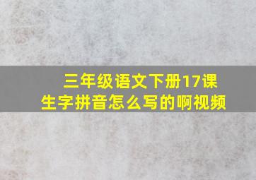 三年级语文下册17课生字拼音怎么写的啊视频