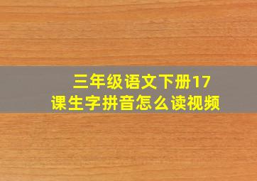 三年级语文下册17课生字拼音怎么读视频