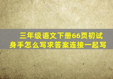 三年级语文下册66页初试身手怎么写求答案连接一起写