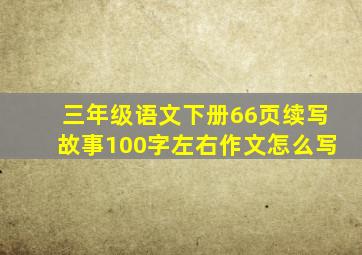 三年级语文下册66页续写故事100字左右作文怎么写