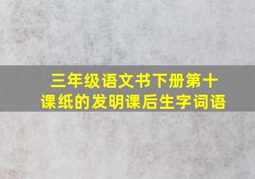 三年级语文书下册第十课纸的发明课后生字词语