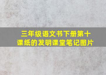 三年级语文书下册第十课纸的发明课堂笔记图片