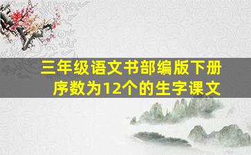 三年级语文书部编版下册序数为12个的生字课文