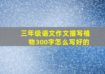 三年级语文作文描写植物300字怎么写好的