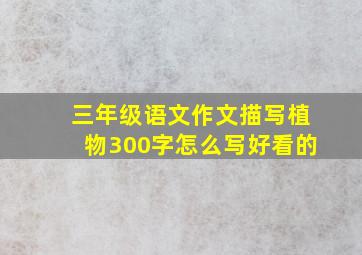 三年级语文作文描写植物300字怎么写好看的