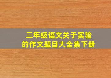 三年级语文关于实验的作文题目大全集下册