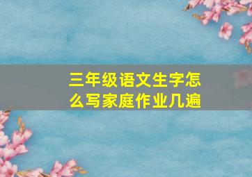 三年级语文生字怎么写家庭作业几遍