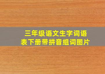 三年级语文生字词语表下册带拼音组词图片