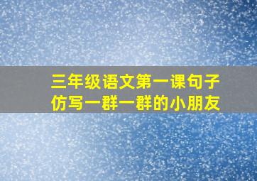 三年级语文第一课句子仿写一群一群的小朋友