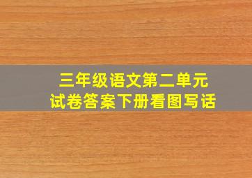 三年级语文第二单元试卷答案下册看图写话