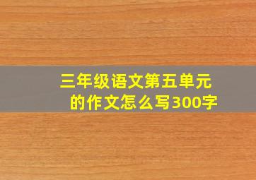 三年级语文第五单元的作文怎么写300字