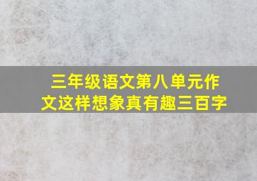 三年级语文第八单元作文这样想象真有趣三百字