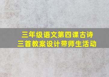 三年级语文第四课古诗三首教案设计带师生活动