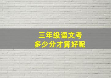 三年级语文考多少分才算好呢