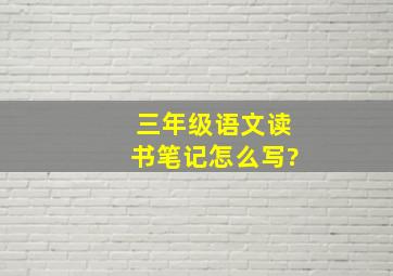 三年级语文读书笔记怎么写?