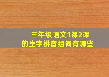 三年级语文1课2课的生字拼音组词有哪些